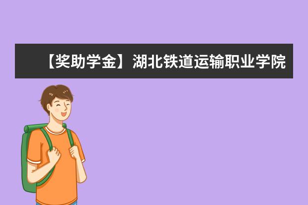 【獎(jiǎng)助學(xué)金】湖北鐵道運(yùn)輸職業(yè)學(xué)院獎(jiǎng)學(xué)金有哪些-多少錢-如何申請(qǐng)-怎么評(píng)定?