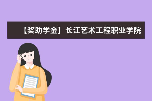 【獎(jiǎng)助學(xué)金】長(zhǎng)江藝術(shù)工程職業(yè)學(xué)院獎(jiǎng)學(xué)金有哪些-多少錢-如何申請(qǐng)-怎么評(píng)定?