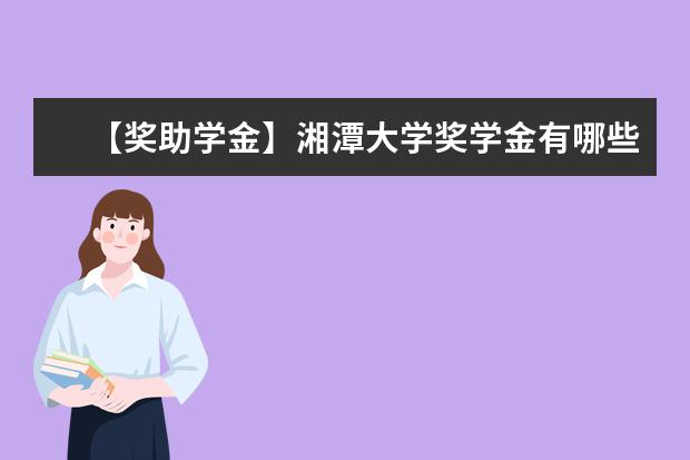 【獎(jiǎng)助學(xué)金】湘潭大學(xué)獎(jiǎng)學(xué)金有哪些-多少錢-如何申請(qǐng)-怎么評(píng)定?