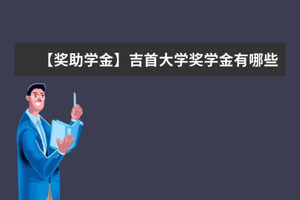 【獎(jiǎng)助學(xué)金】吉首大學(xué)獎(jiǎng)學(xué)金有哪些-多少錢-如何申請(qǐng)-怎么評(píng)定?