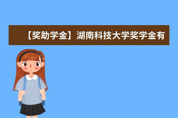 【獎(jiǎng)助學(xué)金】湖南科技大學(xué)獎(jiǎng)學(xué)金有哪些-多少錢-如何申請(qǐng)-怎么評(píng)定?
