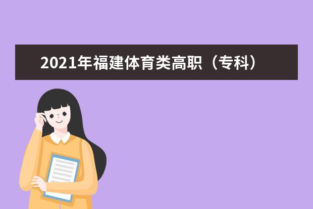 2021年福建體育類高職(專科)批第二次征求志愿8月17日填報(bào)