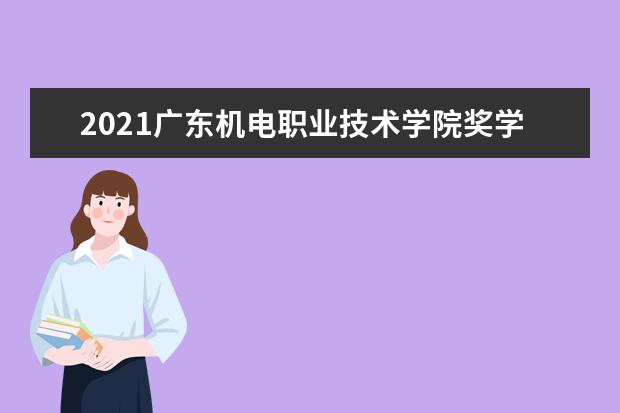 2021廣東機(jī)電職業(yè)技術(shù)學(xué)院獎(jiǎng)學(xué)金有哪些 獎(jiǎng)學(xué)金一般多少錢?