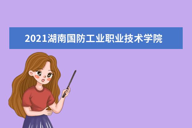 2021湖南國防工業職業技術學院獎學金有哪些 獎學金一般多少錢?