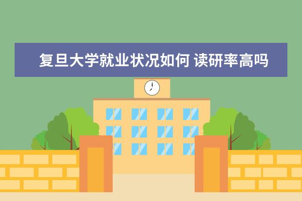 復(fù)旦大學(xué)就業(yè)狀況如何 讀研率高嗎