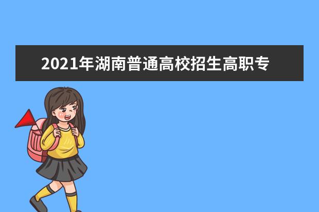 2021年湖南普通高校招生高職專科批(普通類)第二次征集志愿計劃