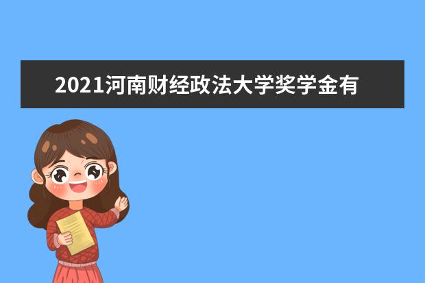 2021河南財(cái)經(jīng)政法大學(xué)獎(jiǎng)學(xué)金有哪些 獎(jiǎng)學(xué)金一般多少錢?