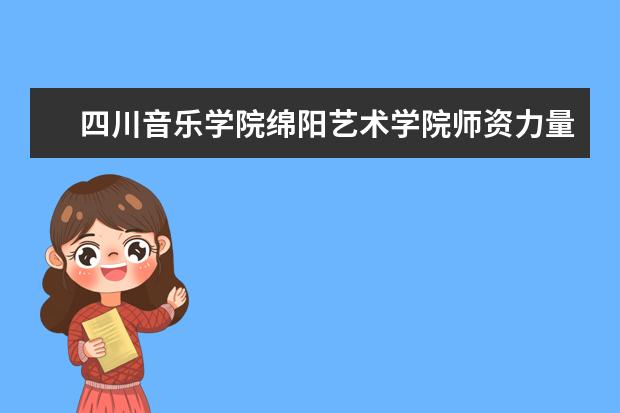四川音樂學院綿陽藝術學院師資力量如何 師資水平怎么樣
