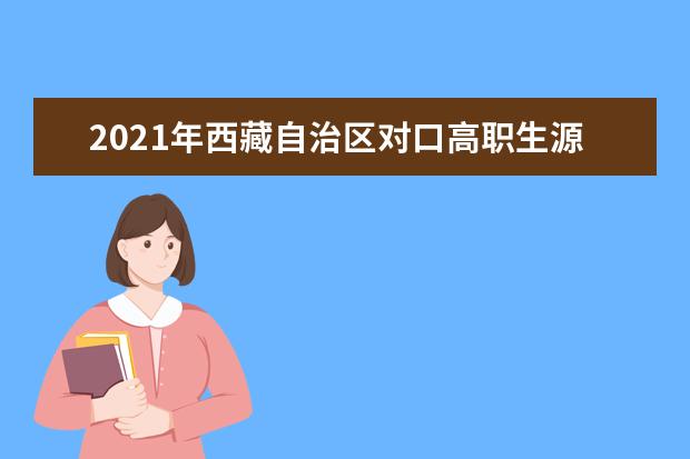 2021年西藏自治區對口高職生源分專業類別招生計劃