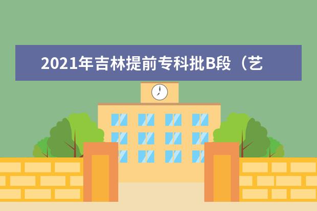 2021年吉林提前專科批B段(藝術類)第一輪征集志愿考生須知