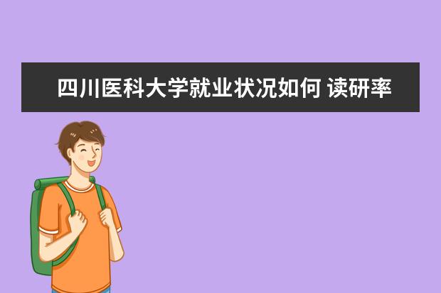 四川醫(yī)科大學(xué)就業(yè)狀況如何 讀研率高嗎
