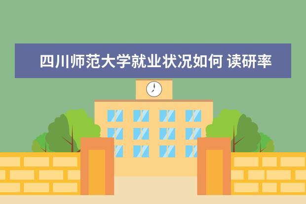 四川師范大學(xué)就業(yè)狀況如何 讀研率高嗎