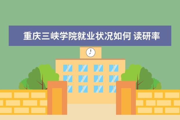 重慶三峽學(xué)院就業(yè)狀況如何 讀研率高嗎