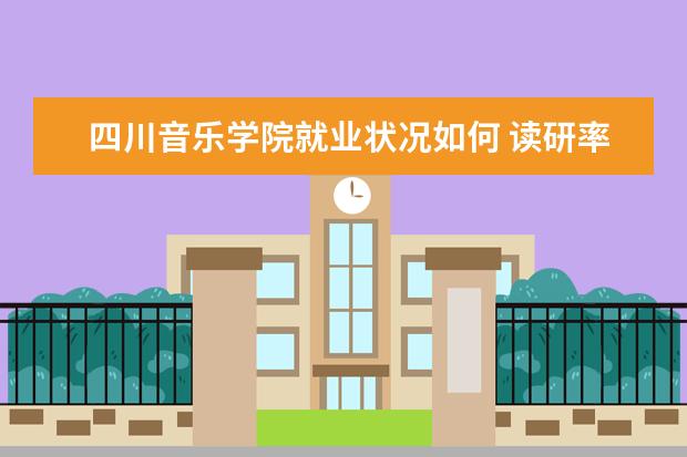 四川音樂(lè)學(xué)院就業(yè)狀況如何 讀研率高嗎