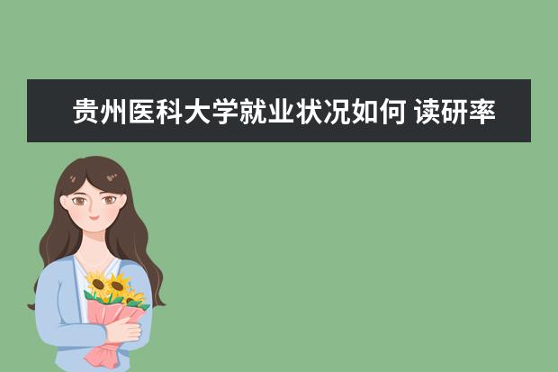貴州醫(yī)科大學(xué)就業(yè)狀況如何 讀研率高嗎