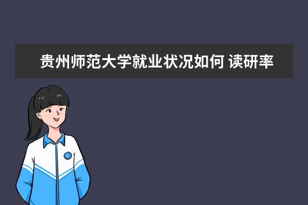貴州師范大學(xué)就業(yè)狀況如何 讀研率高嗎