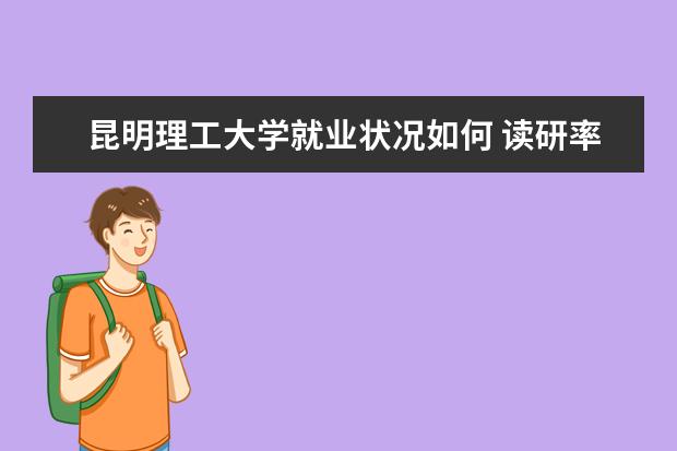 昆明理工大學(xué)就業(yè)狀況如何 讀研率高嗎