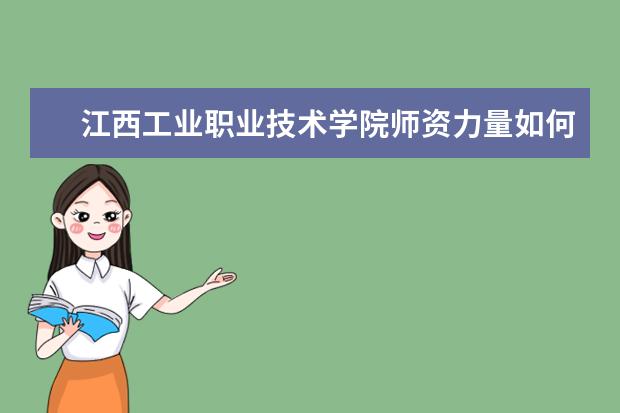 江西工業職業技術學院師資力量如何 師資水平怎么樣