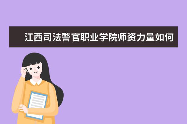 江西司法警官職業學院師資力量如何 師資水平怎么樣