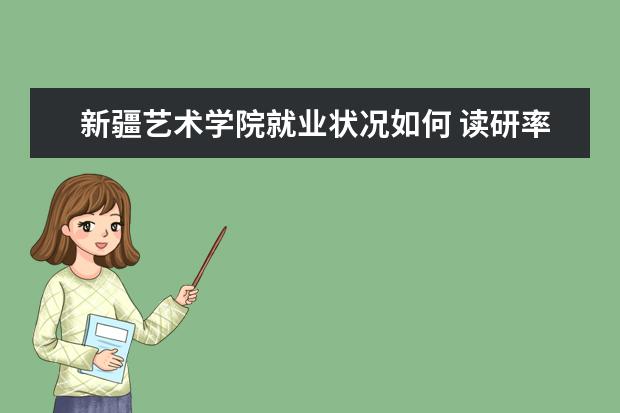 新疆藝術學院就業狀況如何 讀研率高嗎