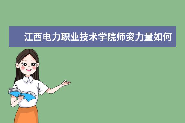 江西電力職業技術學院師資力量如何 師資水平怎么樣