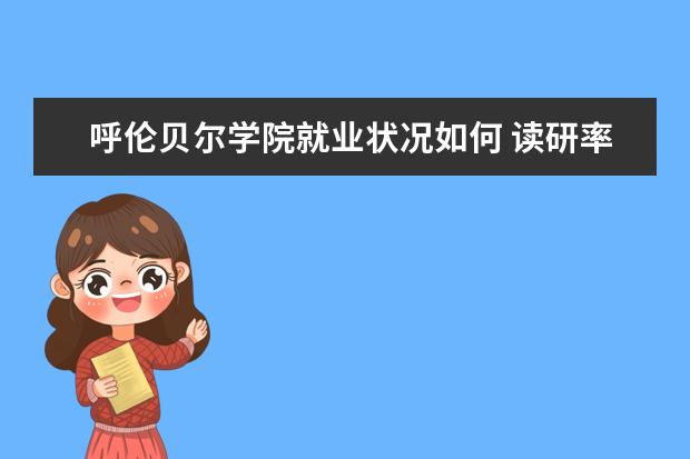 呼倫貝爾學院就業狀況如何 讀研率高嗎