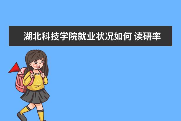 湖北科技學院就業狀況如何 讀研率高嗎