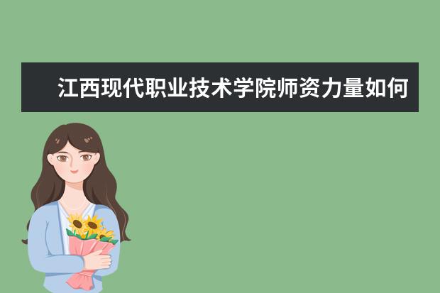 江西現代職業技術學院師資力量如何 師資水平怎么樣