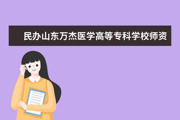 民辦山東萬杰醫學高等專科學校師資力量如何 師資水平怎么樣