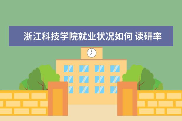 浙江科技學院就業狀況如何 讀研率高嗎