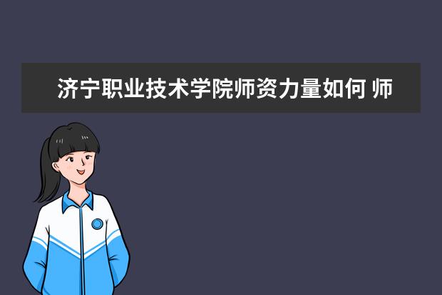 濟寧職業技術學院師資力量如何 師資水平怎么樣