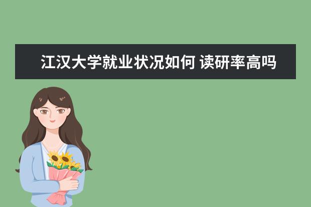 江漢大學就業狀況如何 讀研率高嗎
