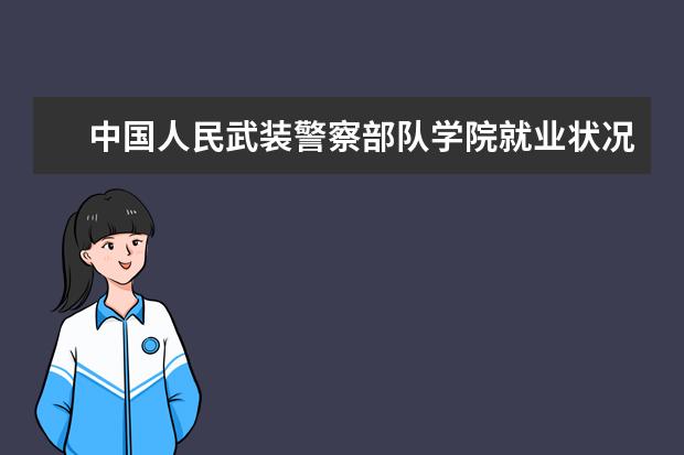 中國人民武裝警察部隊學院就業狀況如何 讀研率高嗎