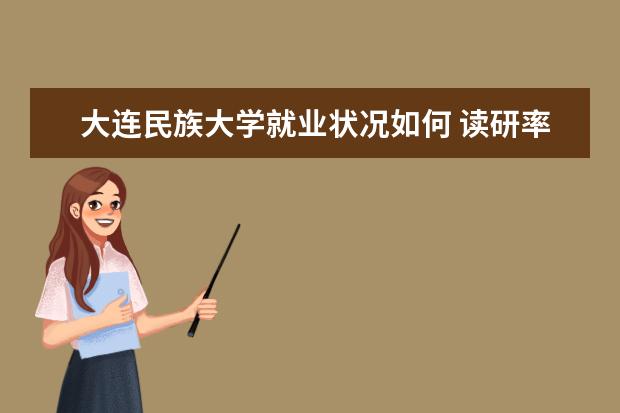 大連民族大學就業狀況如何 讀研率高嗎
