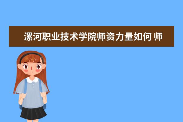 漯河職業(yè)技術學院師資力量如何 師資水平怎么樣