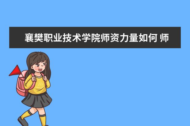 襄樊職業技術學院師資力量如何 師資水平怎么樣