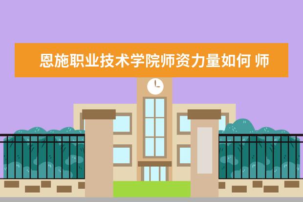 恩施職業技術學院師資力量如何 師資水平怎么樣