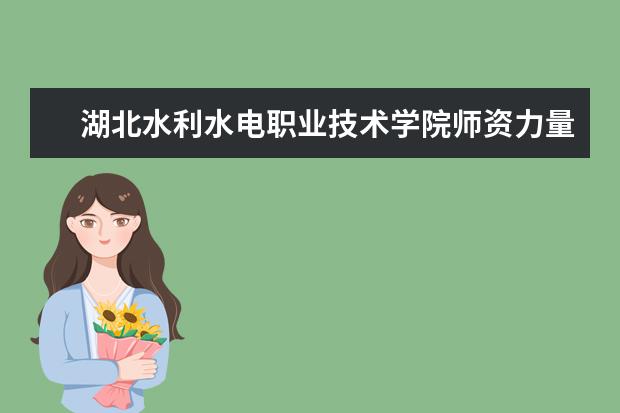 湖北水利水電職業技術學院師資力量如何 師資水平怎么樣