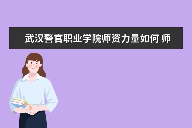 武漢警官職業學院師資力量如何 師資水平怎么樣