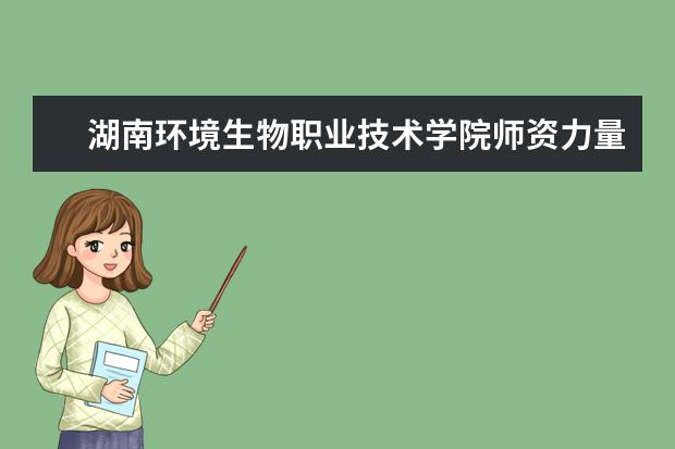 湖南環境生物職業技術學院師資力量如何 師資水平怎么樣