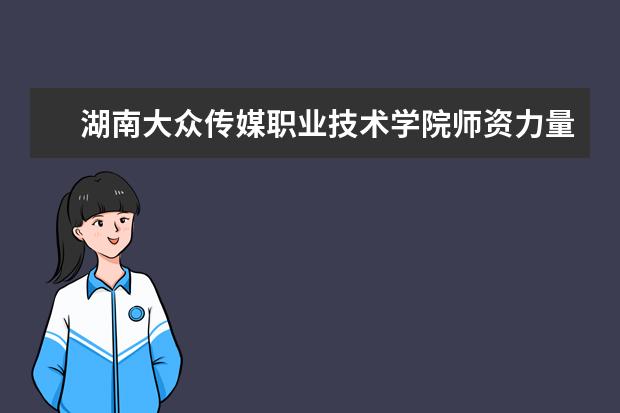 湖南大眾傳媒職業技術學院師資力量如何 師資水平怎么樣