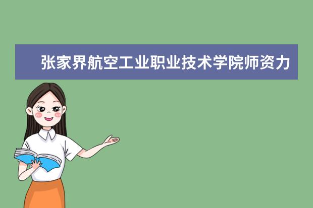 張家界航空工業(yè)職業(yè)技術(shù)學(xué)院師資力量如何 師資水平怎么樣