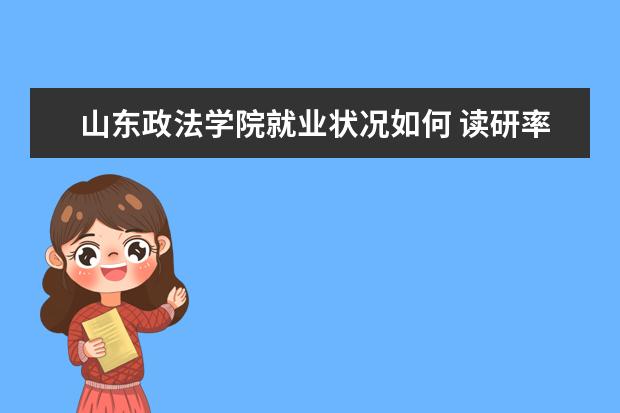 山東政法學院就業狀況如何 讀研率高嗎