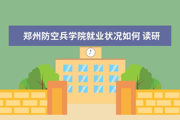 鄭州防空兵學院就業狀況如何 讀研率高嗎
