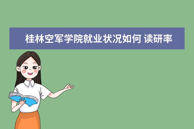 桂林空軍學院就業狀況如何 讀研率高嗎