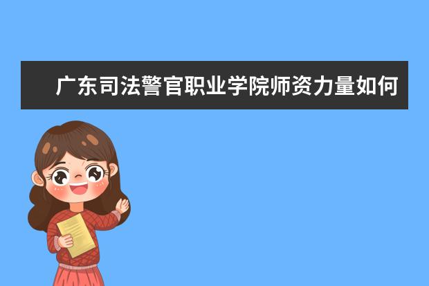廣東司法警官職業學院師資力量如何 師資水平怎么樣
