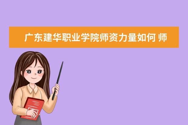 廣東建華職業學院師資力量如何 師資水平怎么樣