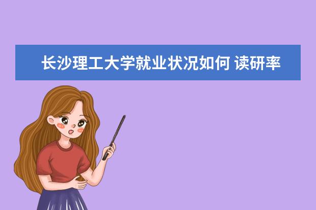 長沙理工大學就業狀況如何 讀研率高嗎