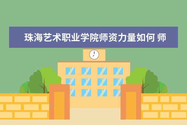 珠海藝術職業學院師資力量如何 師資水平怎么樣