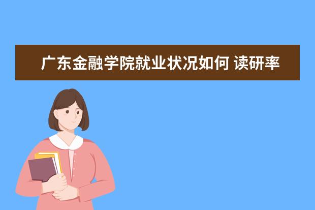 廣東金融學院就業狀況如何 讀研率高嗎